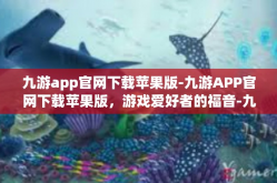 九游app官网下载苹果版-九游APP官网下载苹果版，游戏爱好者的福音-九游app官网下载苹果版