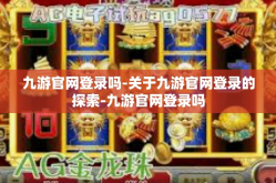 九游官网登录吗-关于九游官网登录的探索-九游官网登录吗