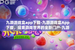 九游游戏盒app下载-九游游戏盒App下载，探索游戏世界的全新门户-九游游戏盒app下载
