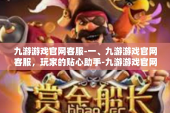 九游游戏官网客服-一、九游游戏官网客服，玩家的贴心助手-九游游戏官网客服