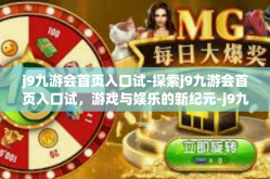 j9九游会首页入口试-探索j9九游会首页入口试，游戏与娱乐的新纪元-j9九游会首页入口试