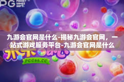 九游会官网是什么-揭秘九游会官网，一站式游戏服务平台-九游会官网是什么