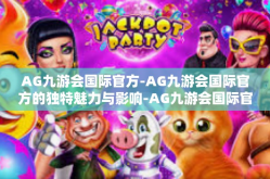 AG九游会国际官方-AG九游会国际官方的独特魅力与影响-AG九游会国际官方