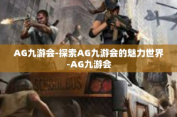 AG九游会-探索AG九游会的魅力世界-AG九游会