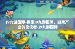J9九游国际-探索J9九游国际，游戏产业的佼佼者-J9九游国际