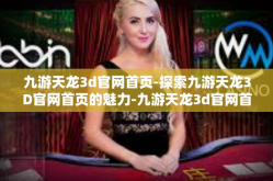 九游天龙3d官网首页-探索九游天龙3D官网首页的魅力-九游天龙3d官网首页