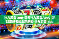 j9九游会 app-探索j9九游会App，游戏爱好者的全新乐园-j9九游会 app