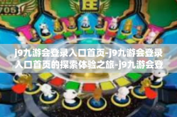 j9九游会登录入口首页-j9九游会登录入口首页的探索体验之旅-j9九游会登录入口首页