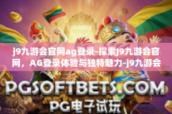 j9九游会官网ag登录-探索J9九游会官网，AG登录体验与独特魅力-j9九游会官网ag登录