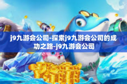 j9九游会公司-探索j9九游会公司的成功之路-j9九游会公司