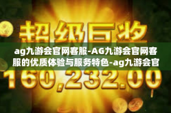 ag九游会官网客服-AG九游会官网客服的优质体验与服务特色-ag九游会官网客服