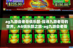 ag九游会老哥俱乐部-探寻九游老哥的世界，AG俱乐部之旅-ag九游会老哥俱乐部