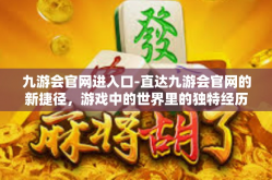 九游会官网进入口-直达九游会官网的新捷径，游戏中的世界里的独特经历！九游会官网进入口