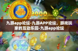 九游app论坛-九游APP论坛，游戏玩家的互动乐园-九游app论坛