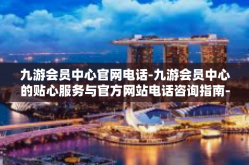 九游会员中心官网电话-九游会员中心的贴心服务与官方网站电话咨询指南-九游会员中心官网电话