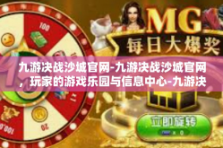 九游决战沙城官网-九游决战沙城官网，玩家的游戏乐园与信息中心-九游决战沙城官网