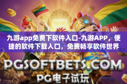 九游app免费下软件入口-九游APP，便捷的软件下载入口，免费畅享软件世界-九游app免费下软件入口