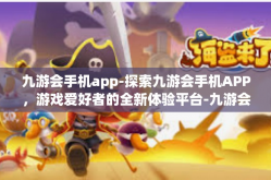 九游会手机app-探索九游会手机APP，游戏爱好者的全新体验平台-九游会手机app