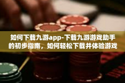 如何下载九游app-下载九游游戏助手的初步指南，如何轻松下载并体验游戏世界-如何下载九游app