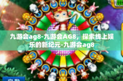 九游会ag8-九游会AG8，探索线上娱乐的新纪元-九游会ag8