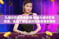 九游沙巴克传奇官网-探秘九游沙巴克传奇，全面了解九游沙巴克传奇官网特色及应用精选介绍-九游沙巴克传奇官网
