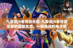九游会j9老哥俱乐部-九游会J9老哥俱乐部的蓬勃生态，一部热闹的电子游戏聚会社区的记忆轮廓-九游会j9老哥俱乐部