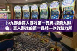 j9九游会真人游戏第一品牌-探索九游会，真人游戏的第一品牌—j9的魅力所在-j9九游会真人游戏第一品牌