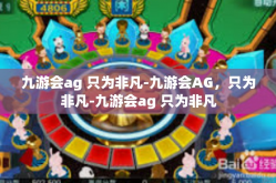 九游会ag 只为非凡-九游会AG，只为非凡-九游会ag 只为非凡