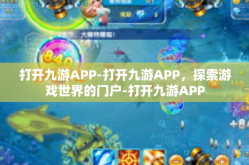 打开九游APP-打开九游APP，探索游戏世界的门户-打开九游APP