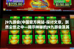 j9九游会(中国官方网站-探讨文章，跃然尘世之中—揭示神秘的J9九游会及其独特魅力的中国官网-j9九游会(中国官方网站