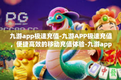 九游app极速充值-九游APP极速充值，便捷高效的移动充值体验-九游app极速充值
