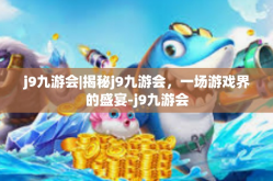 j9九游会|揭秘j9九游会，一场游戏界的盛宴-j9九游会