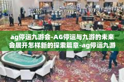 ag停运九游会-AG停运与九游的未来会展开怎样新的探索篇章-ag停运九游会