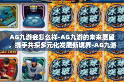 AG九游会怎么样-AG九游的未来展望，携手共探多元化发展新境界-AG九游会怎么样