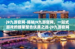 j9九游官网-揭秘J9九游官网，一站式游戏的蜂巢整合优质之选-j9九游官网