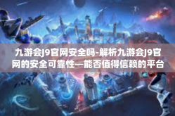 九游会J9官网安全吗-解析九游会J9官网的安全可靠性—能否值得信赖的平台？九游会J9官网安全吗