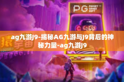 ag九游J9-揭秘AG九游与J9背后的神秘力量-ag九游J9