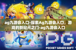 ag九游会入口-探索Ag九游会入口，游戏的新纪元之门-ag九游会入口