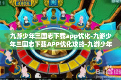 九游少年三国志下载app优化-九游少年三国志下载APP优化攻略-九游少年三国志下载app优化