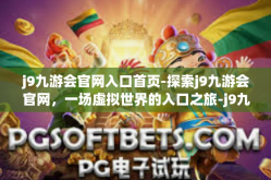 j9九游会官网入口首页-探索j9九游会官网，一场虚拟世界的入口之旅-j9九游会官网入口首页