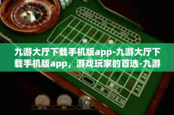 九游大厅下载手机版app-九游大厅下载手机版app，游戏玩家的首选-九游大厅下载手机版app