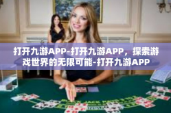 打开九游APP-打开九游APP，探索游戏世界的无限可能-打开九游APP