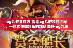 ag九游会官方-探索ag九游会的世界，一站式在线娱乐的精髓体验-ag九游会官方