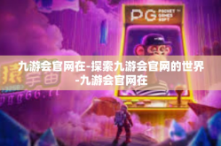 九游会官网在-探索九游会官网的世界-九游会官网在