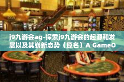 j9九游会ag-探索j9九游会的起源和发展以及其崭新态势（原名）A GameObject激活全球市场动力展望多元结构背景下的新型游会呈现其间的UG函数以及其发展现状分析-j9九游会ag