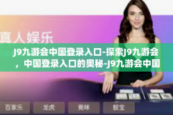 J9九游会中国登录入口-探索J9九游会，中国登录入口的奥秘-J9九游会中国登录入口