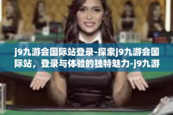 j9九游会国际站登录-探索j9九游会国际站，登录与体验的独特魅力-j9九游会国际站登录