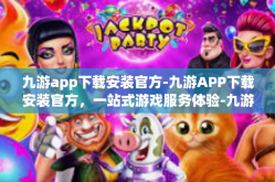 九游app下载安装官方-九游APP下载安装官方，一站式游戏服务体验-九游app下载安装官方