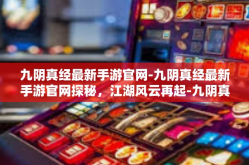 九阴真经最新手游官网-九阴真经最新手游官网探秘，江湖风云再起-九阴真经最新手游官网