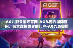 AG九游会国际官网-AG九游会国际官网，探索虚拟世界的门户-AG九游会国际官网
